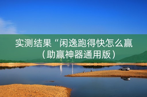 实测结果“闲逸跑得快怎么赢（助赢神器通用版）