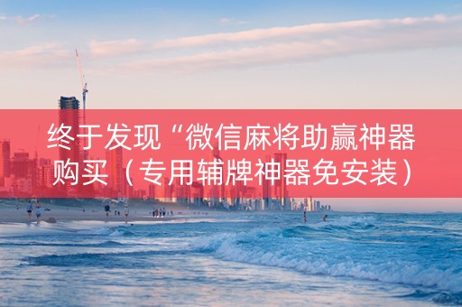 终于发现“微信麻将助赢神器购买（专用辅牌神器免安装）