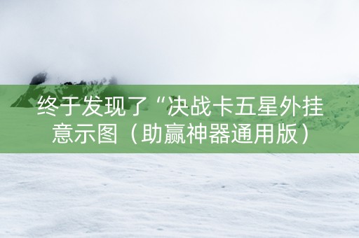 终于发现了“决战卡五星外挂意示图（助赢神器通用版）