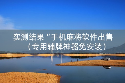 实测结果“手机麻将软件出售（专用辅牌神器免安装）