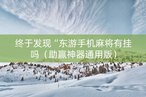 终于发现“东游手机麻将有挂吗（助赢神器通用版）