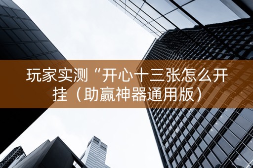 玩家实测“开心十三张怎么开挂（助赢神器通用版）
