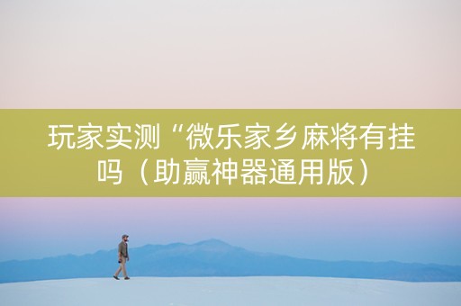 玩家实测“微乐家乡麻将有挂吗（助赢神器通用版）