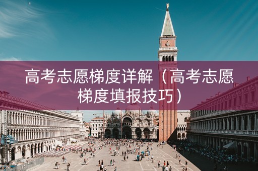 高考志愿梯度详解（高考志愿梯度填报技巧）
