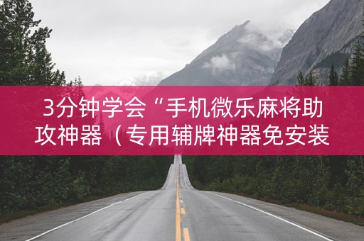 3分钟学会“手机微乐麻将助攻神器（专用辅牌神器免安装）