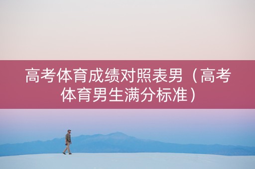 高考体育成绩对照表男（高考体育男生满分标准）