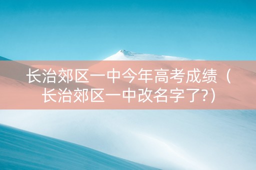 长治郊区一中今年高考成绩（长治郊区一中改名字了?）