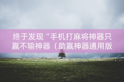 终于发现“手机打麻将神器只赢不输神器（助赢神器通用版）