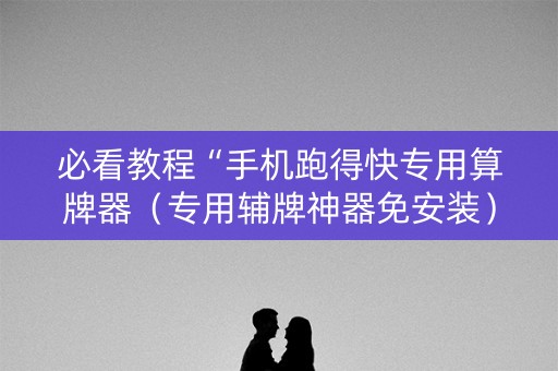 必看教程“手机跑得快专用算牌器（专用辅牌神器免安装）