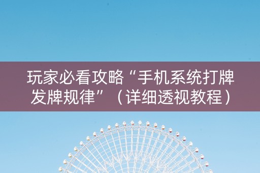 玩家必看攻略“手机系统打牌发牌规律”（详细透视教程）-哔哩哔哩