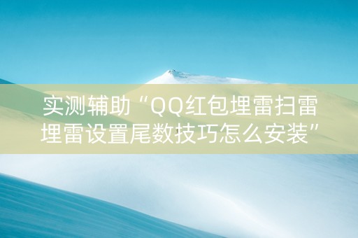 实测辅助“QQ红包埋雷扫雷埋雷设置尾数技巧怎么安装”（详细透视教程）-哔哩哔哩