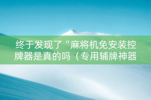 终于发现了“麻将机免安装控牌器是真的吗（专用辅牌神器免安装）