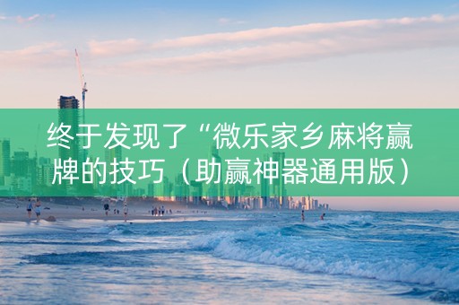 终于发现了“微乐家乡麻将赢牌的技巧（助赢神器通用版）