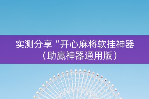 实测分享“开心麻将软挂神器（助赢神器通用版）