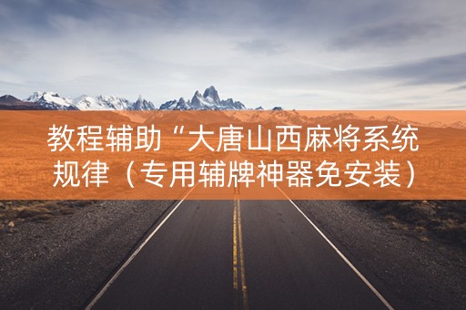 教程辅助“大唐山西麻将系统规律（专用辅牌神器免安装）