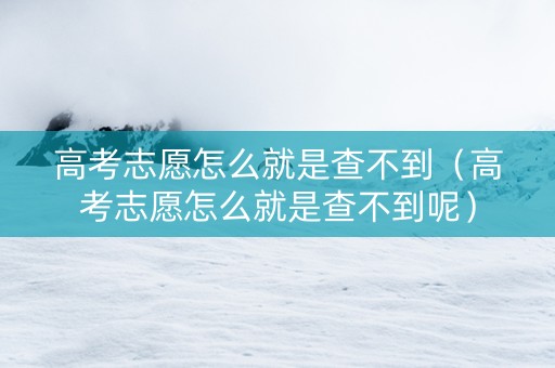高考志愿怎么就是查不到（高考志愿怎么就是查不到呢）