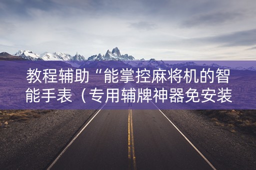 教程辅助“能掌控麻将机的智能手表（专用辅牌神器免安装）