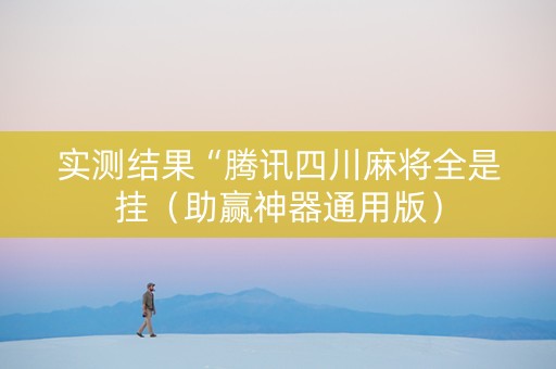 实测结果“腾讯四川麻将全是挂（助赢神器通用版）