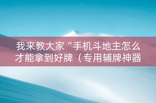 我来教大家“手机斗地主怎么才能拿到好牌（专用辅牌神器免安装）