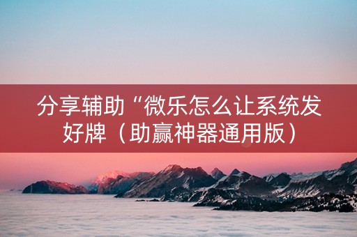 分享辅助“微乐怎么让系统发好牌（助赢神器通用版）