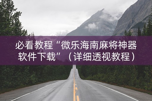 必看教程“微乐海南麻将神器软件下载”（详细透视教程）-哔哩哔哩