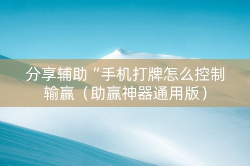 分享辅助“手机打牌怎么控制输赢（助赢神器通用版）