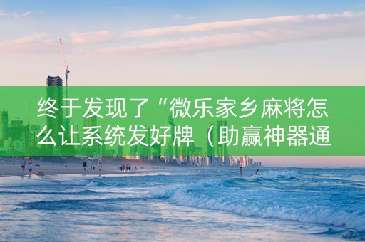 终于发现了“微乐家乡麻将怎么让系统发好牌（助赢神器通用版）