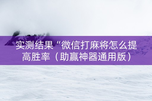 实测结果“微信打麻将怎么提高胜率（助赢神器通用版）
