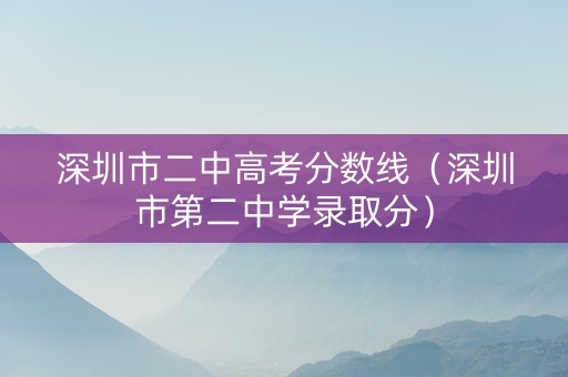 深圳市二中高考分数线（深圳市第二中学录取分）