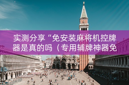 实测分享“免安装麻将机控牌器是真的吗（专用辅牌神器免安装）