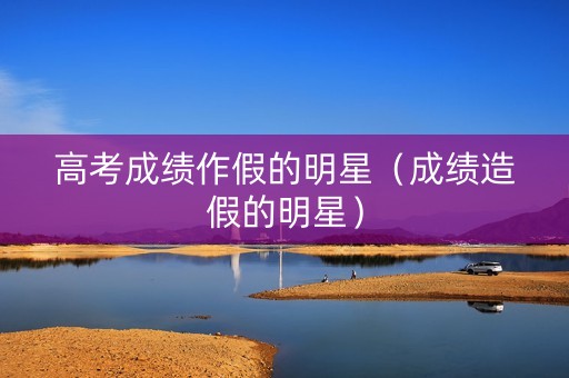 高考成绩作假的明星（成绩造假的明星）