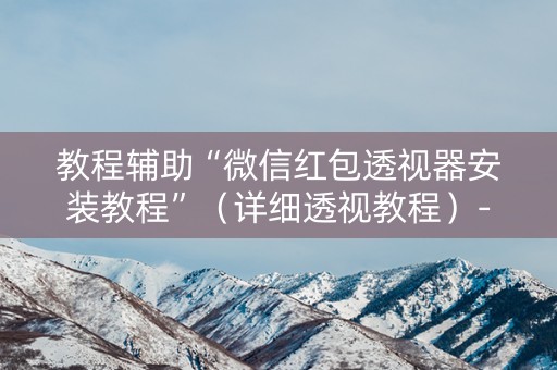 教程辅助“微信红包透视器安装教程”（详细透视教程）-哔哩哔哩