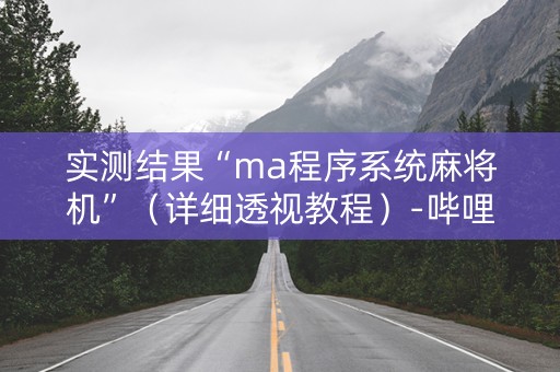实测结果“ma程序系统麻将机”（详细透视教程）-哔哩哔哩