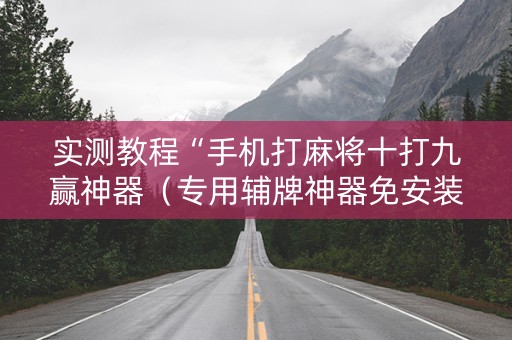 实测教程“手机打麻将十打九赢神器（专用辅牌神器免安装）