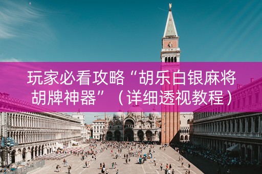 玩家必看攻略“胡乐白银麻将胡牌神器”（详细透视教程）-哔哩哔哩