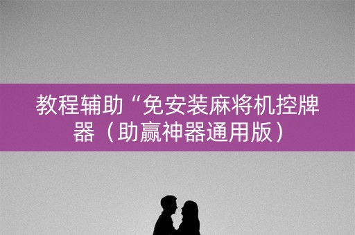 教程辅助“免安装麻将机控牌器（助赢神器通用版）