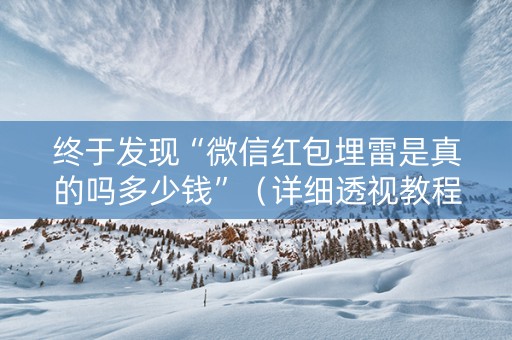 终于发现“微信红包埋雷是真的吗多少钱”（详细透视教程）-哔哩哔哩
