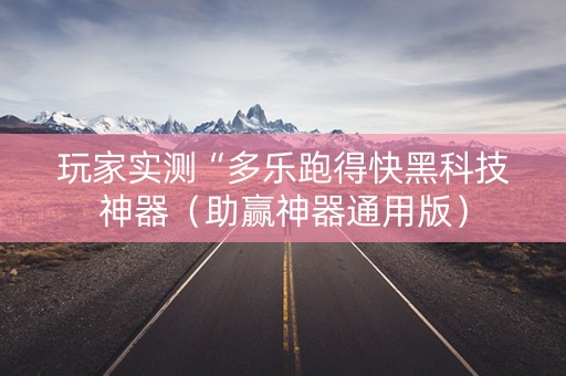 玩家实测“多乐跑得快黑科技神器（助赢神器通用版）