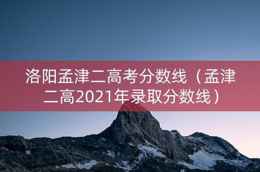 洛阳孟津二高考分数线（孟津二高2021年录取分数线）