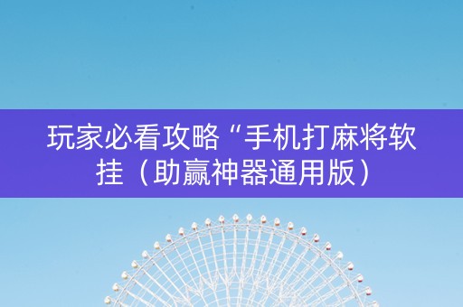 玩家必看攻略“手机打麻将软挂（助赢神器通用版）