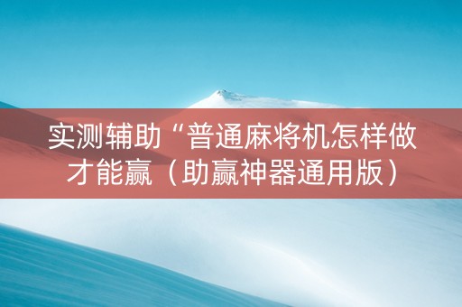 实测辅助“普通麻将机怎样做才能赢（助赢神器通用版）