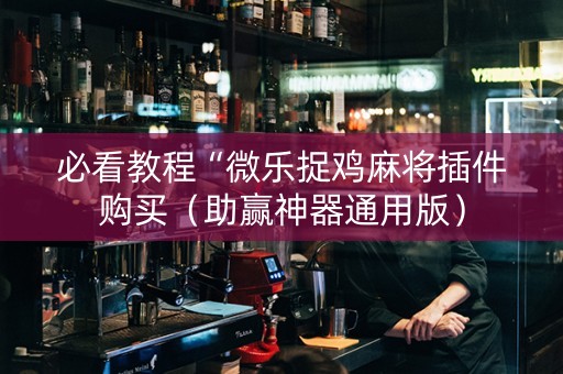 必看教程“微乐捉鸡麻将插件购买（助赢神器通用版）