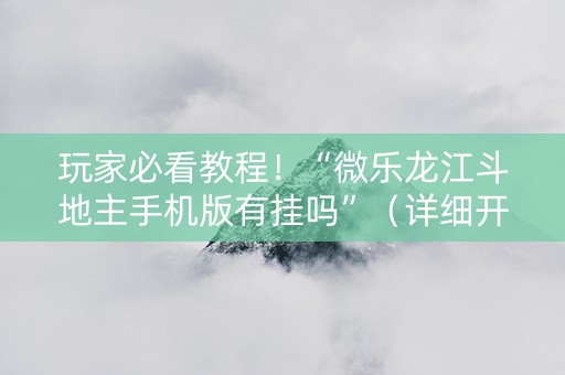 玩家必看教程！“微乐龙江斗地主手机版有挂吗”（详细开挂教程）-哔哩哔哩