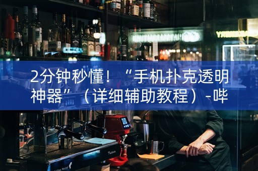 2分钟秒懂！“手机扑克透明神器”（详细辅助教程）-哔哩哔哩