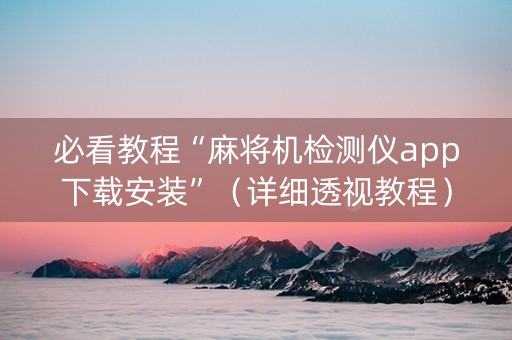 必看教程“麻将机检测仪app下载安装”（详细透视教程）-哔哩哔哩