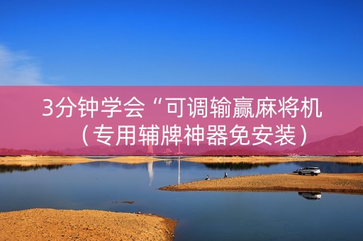 3分钟学会“可调输赢麻将机（专用辅牌神器免安装）
