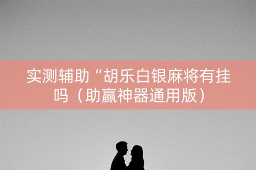 实测辅助“胡乐白银麻将有挂吗（助赢神器通用版）