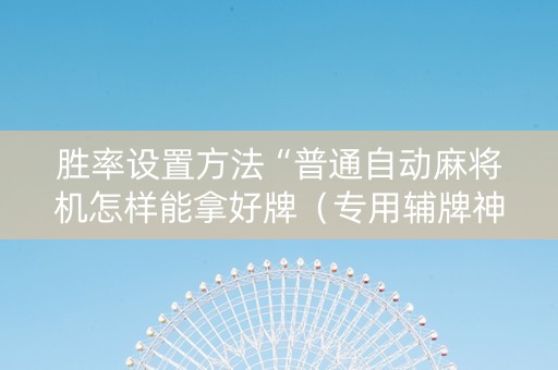 胜率设置方法“普通自动麻将机怎样能拿好牌（专用辅牌神器免安装）