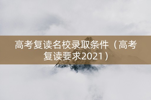 高考复读名校录取条件（高考复读要求2021）