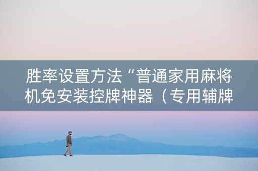 胜率设置方法“普通家用麻将机免安装控牌神器（专用辅牌神器免安装）